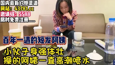 小伙太给力阿姨直喷水【完整版89分钟已上传下面】