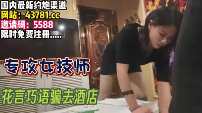 就是为了拿下女技师【完整版95分钟已上传下面】