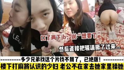 打麻将认识的骚货，口了两下jb说想要了，直接把骚屁股撅了过来_