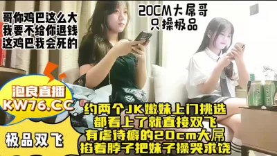 鸡巴超大大神把两个反差嫩妹操哭【直播平台看水印